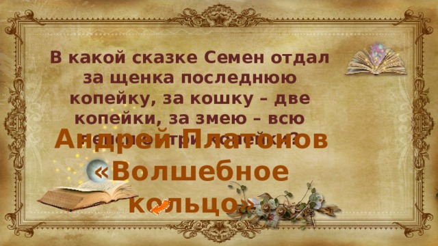 В какой сказке Семен отдал за щенка последнюю копейку, за кошку – две копейки, за змею – всю пенсию –три копейки? Андрей Платонов «Волшебное кольцо» 