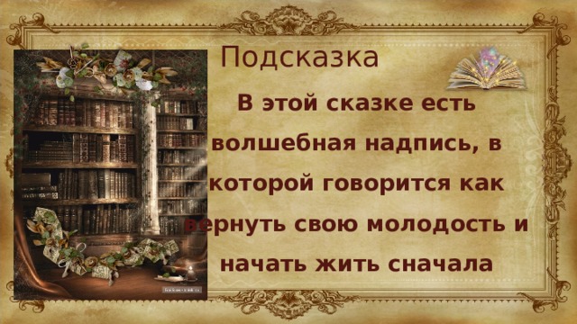 Подсказка В этой сказке есть волшебная надпись, в которой говорится как вернуть свою молодость и начать жить сначала 