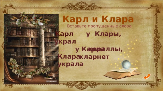Карл и Клара   у Клары, … кораллы,  Клара украла  Вставьте пропущенные слова Карл украл у Карла кларнет 