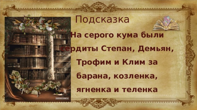 Подсказка На серого кума были сердиты Степан, Демьян, Трофим и Клим за барана, козленка, ягненка и теленка 