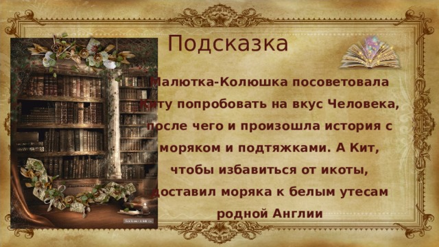 Подсказка Малютка-Колюшка посоветовала Киту попробовать на вкус Человека, после чего и произошла история с моряком и подтяжками. А Кит, чтобы избавиться от икоты, доставил моряка к белым утесам родной Англии 