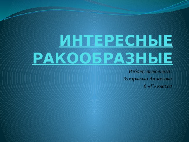 ИНТЕРЕСНЫЕ РАКООБРАЗНЫЕ Работу выполнила: Захарченко Анжелика 8 «Г» класса  
