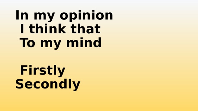 In my opinion  I think that  To my mind   Firstly  Secondly 