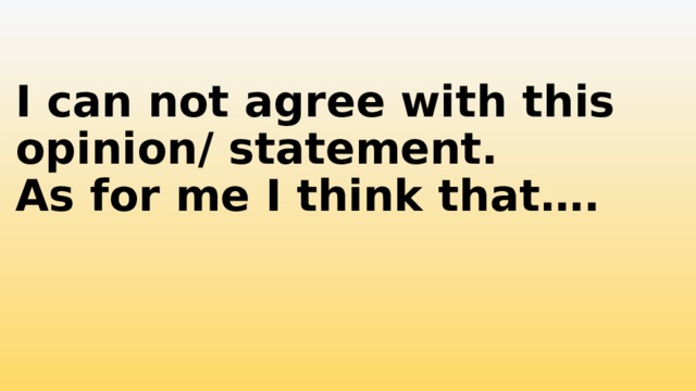 I can not agree with this opinion/ statement.  As for me I think that…. 
