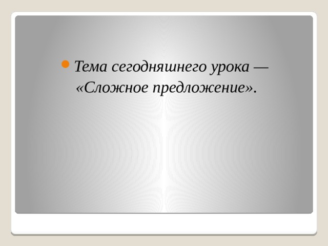   Тема сегодняшнего урока — «Сложное предложение». 