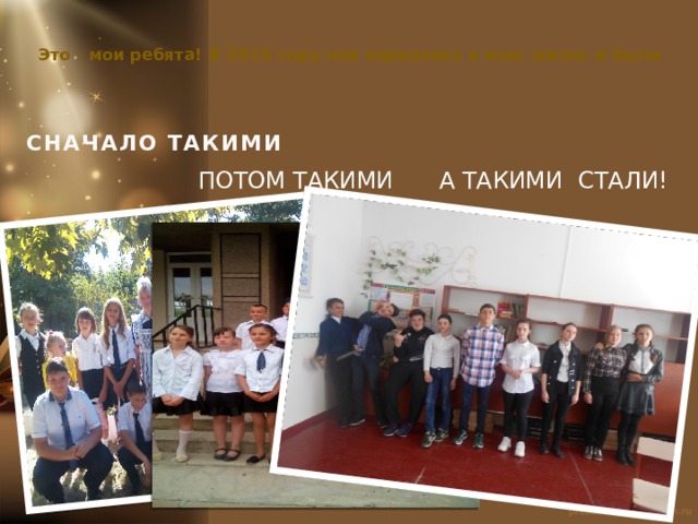  Это - мои ребята! В 2015 году они ворвались в мою жизнь и были СНАЧАЛО ТАКИМИ  ПОТОМ ТАКИМИ  А ТАКИМИ СТАЛИ! 
