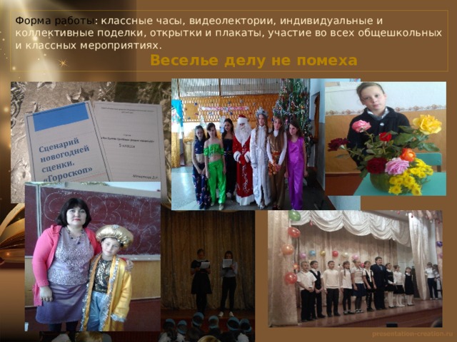 Форма работы : классные часы, видеолектории, индивидуальные и коллективные поделки, открытки и плакаты, участие во всех общешкольных и классных мероприятиях.   Веселье делу не помеха 