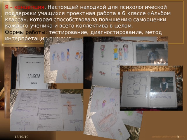 Я – концепция . Настоящей находкой для психологической поддержки учащихся проектная работа в 6 классе «Альбом класса», которая способствовала повышению самооценки каждого ученика и всего коллектива в целом.  Формы работы: тестирование, диагностирование, метод интерпретации рисунка 