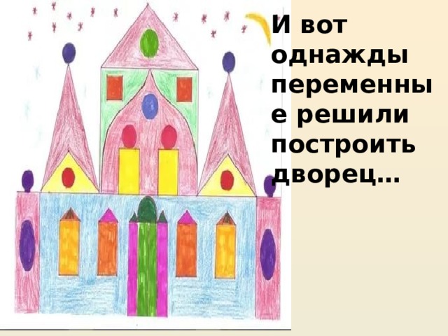 И вот однажды переменные решили построить дворец… 