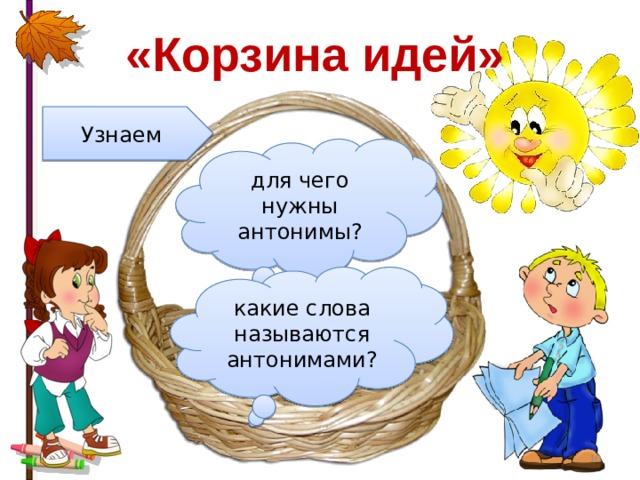 «Корзина идей» Узнаем для чего нужны антонимы? какие слова называются антонимами?  
