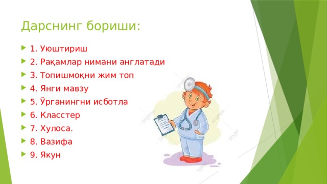 Дарснинг бориши: 1. Уюштириш 2. Рақамлар нимани англатади 3. Топишмоқни жим топ 4. Янги мавзу 5. Ўрганингни исботла 6. Класстер 7. Хулоса. 8. Вазифа 9. Якун 