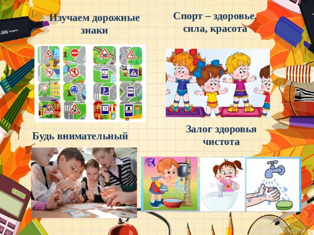 Спорт – здоровье, сила, красота Изучаем дорожные знаки Залог здоровья чистота Будь внимательный 
