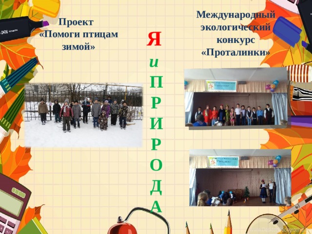 Международный экологический конкурс «Проталинки» Проект «Помоги птицам зимой» Я  и  П Р И Р О Д А 