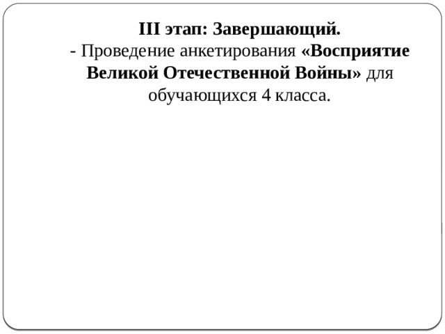 III этап: Завершающий.  - Проведение анкетирования «Восприятие Великой Отечественной Войны» для обучающихся 4 класса.   