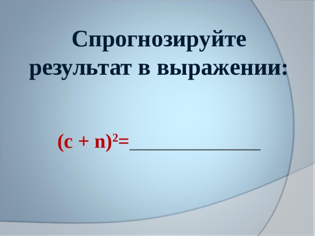 Спрогнозируйте результат в выражении:     ( c + n ) 2 = _____________    