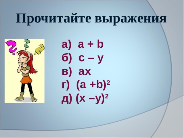 Прочитайте выражения а) а + b б) c – у в) a х г) (а + b) 2  д) (х –у) 2   