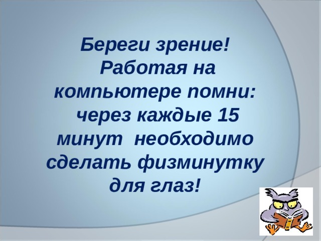 Береги зрение!  Работая на компьютере помни:  через каждые 15 минут необходимо сделать физминутку для глаз! 