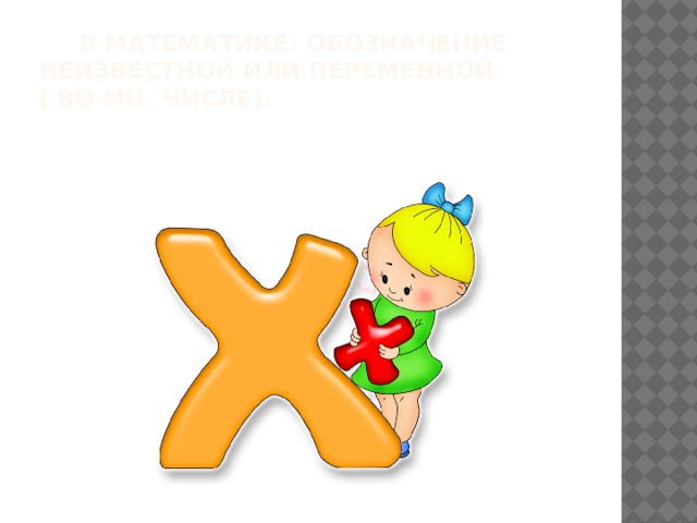  В математике: обозначение неизвестной или переменной ( во мн. числе). 