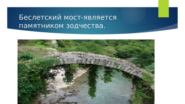 Беслетский мост-является памятником зодчества. 