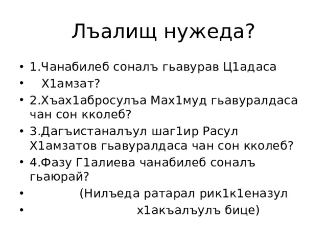 Лъалищ нужеда? 1.Чанабилеб соналъ гьавурав Ц1адаса  Х1амзат? 2.Хъах1абросулъа Мах1муд гьавуралдаса чан сон кколеб? 3.Дагъистаналъул шаг1ир Расул Х1амзатов гьавуралдаса чан сон кколеб? 4.Фазу Г1алиева чанабилеб соналъ гьаюрай?  (Нилъеда ратарал рик1к1еназул  х1акъалъулъ бице) 
