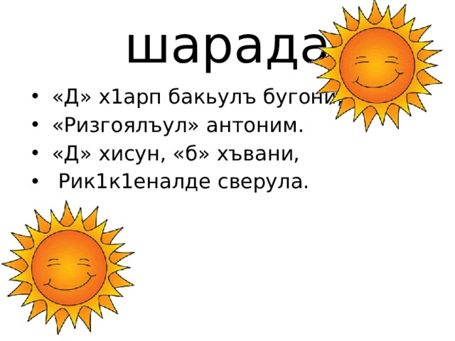 шарада  «Д» х1арп бакьулъ бугони,  «Ризгоялъул» антоним.  «Д» хисун, «б» хъвани,  Рик1к1еналде сверула. 