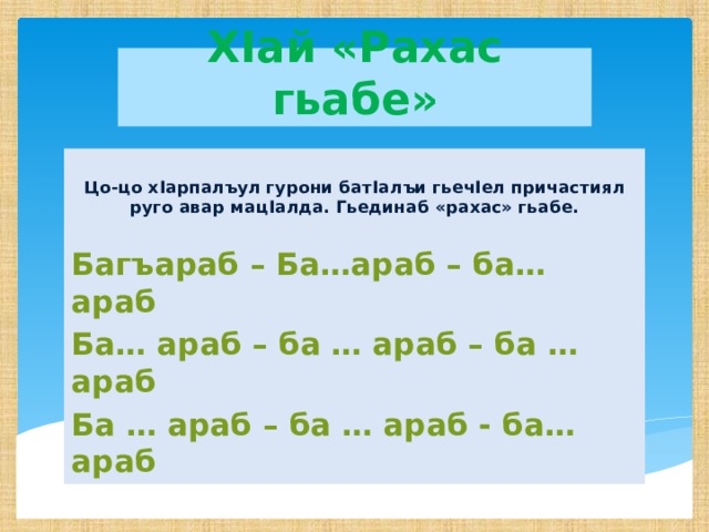 ХIай «Рахас гьабе»  Цо-цо хIарпалъул гурони батIалъи гьечIел причастиял руго авар мацIалда. Гьединаб «рахас» гьабе.  Багъараб – Ба…араб – ба… араб Ба… араб – ба … араб – ба … араб Ба … араб – ба … араб - ба… араб 
