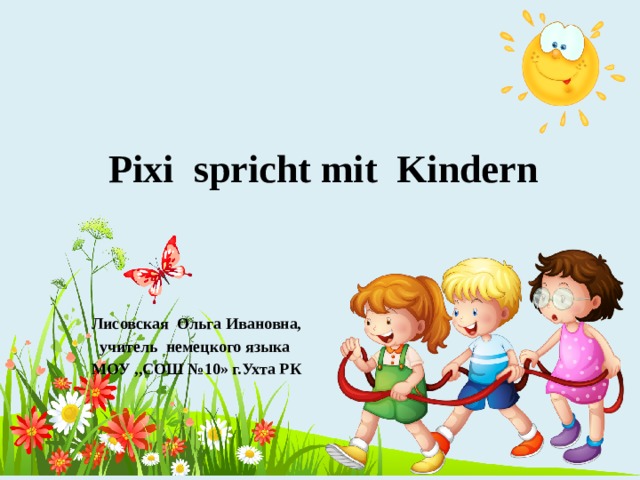 Pixi spricht mit Kindern Лисовская Ольга Ивановна, учитель немецкого языка МОУ ,,СОШ №10» г.Ухта РК 