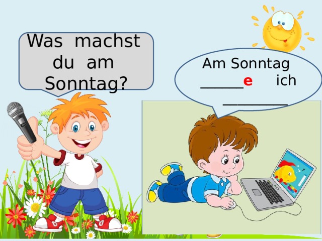Was machst du am Sonntag? Am Sonntag ______ e  ich _________ 