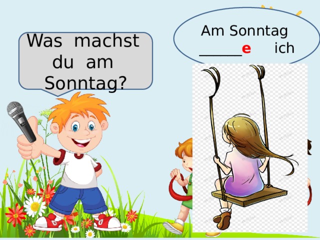 Am Sonntag ______ e  ich Was machst du am Sonntag? 