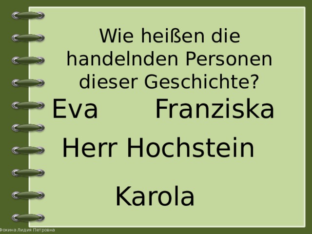 Wie heißen die handelnden Personen dieser Geschichte? Eva Franziska  Herr Hochstein Karola 