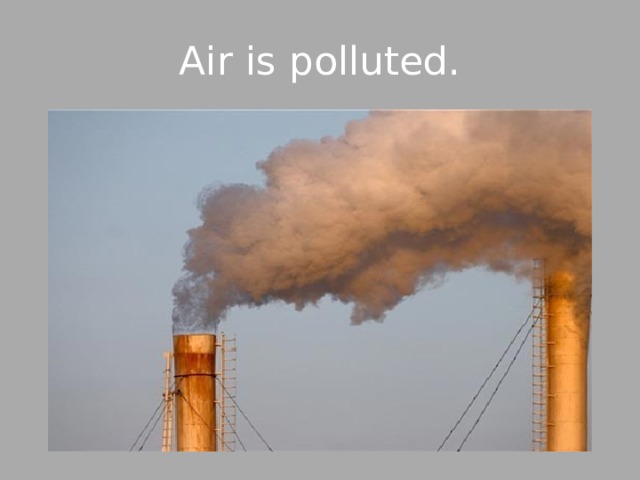 Аir is polluted. 