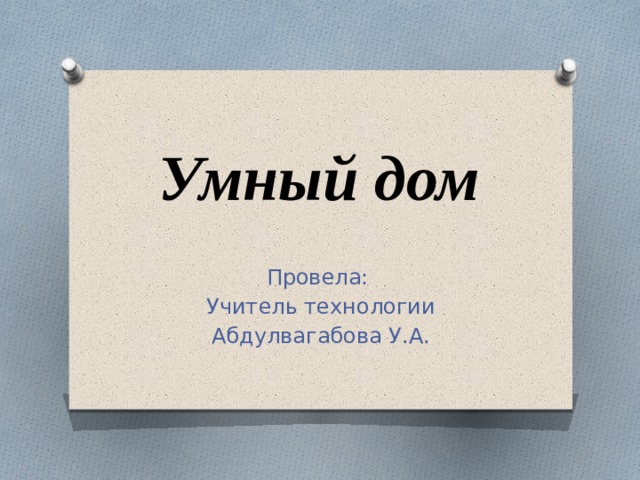 Умный дом Провела: Учитель технологии Абдулвагабова У.А. 