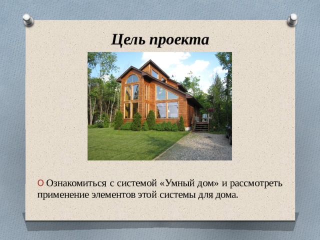 Цель проекта  Ознакомиться  с системой «Умный дом» и рассмотреть применение элементов этой системы для дома. 