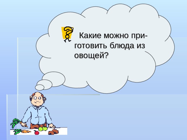   Какие можно при-готовить блюда из овощей? 