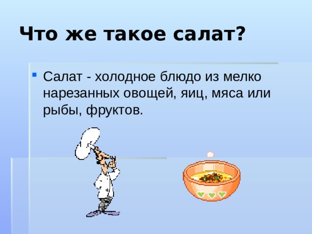 Что же такое салат? Салат - холодное блюдо из мелко нарезанных овощей, яиц, мяса или рыбы, фруктов. 