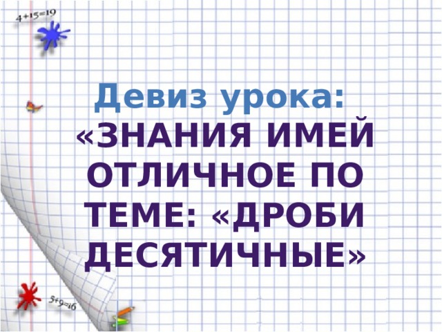 Девиз урока: «Знания имей отличное по теме: «Дроби десятичные» 