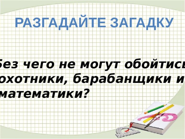 Разгадайте загадку   Без чего не могут обойтись  охотники, барабанщики и  математики? 