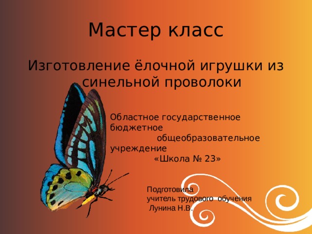 Мастер класс Изготовление ёлочной игрушки из синельной проволоки Областное государственное бюджетное  общеобразовательное учреждение  «Школа № 23»    Подготовила  учитель трудового обучения  Лунина Н.В. 