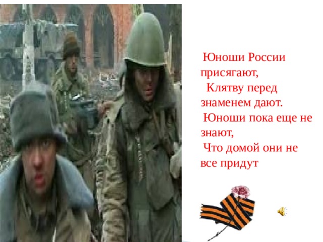  Юноши России присягают,  Клятву перед знаменем дают.  Юноши пока еще не знают,  Что домой они не все придут 