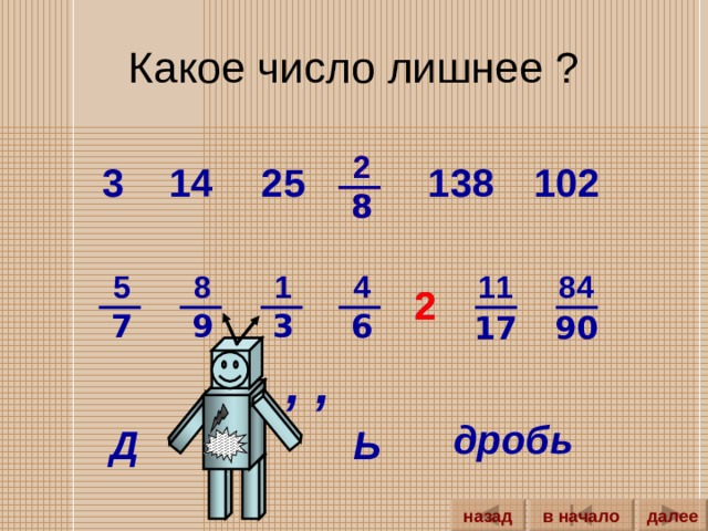 Какое число лишнее ? 2 2 14 102 3 25 138 8 8 84 1 4 11 8 5 2 2 3 7 6 9 17 90 , , дробь Д Ь далее назад в начало 