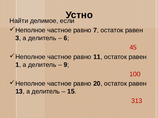 Устно Найти делимое, если Неполное частное равно 7 , остаток равен 3 , а делитель – 6 ;  45 Неполное частное равно 11 , остаток равен 1 , а делитель – 9 ;   100 Неполное частное равно 20 , остаток равен 13 , а делитель – 15 .   313 