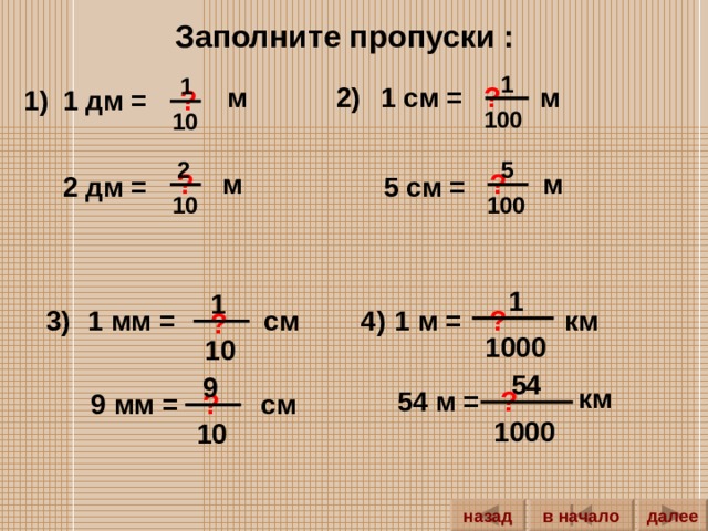 Заполните пропуски : 1 1 м м 1 см = ? 2) 1 дм = 1) ? 100 10 5 2 м ? м ? 5 см = 2 дм = 10 100  1 1 см 4) 3) км 1 мм = ? 1 м = ? 1000 10  54 9 км 54 м = ? 9 мм = см ? 1000 10 далее назад в начало 