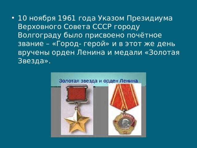 10 ноября 1961 года Указом Президиума Верховного Совета СССР городу Волгограду было присвоено почётное звание – «Город- герой» и в этот же день вручены орден Ленина и медали «Золотая Звезда». 