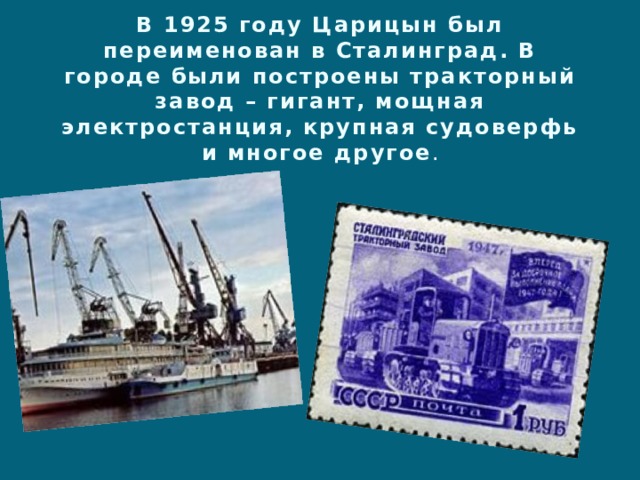 В 1925 году Царицын был переименован в Сталинград. В городе были построены тракторный завод – гигант, мощная электростанция, крупная судоверфь и многое другое . 