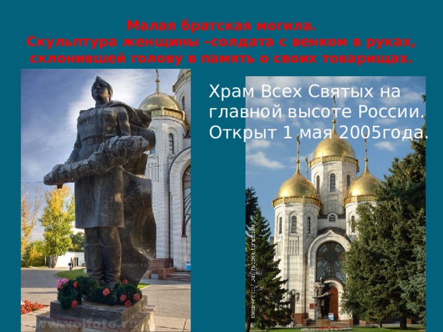 Малая братская могила.  Скульптура женщины –солдата с венком в руках, склонившей голову в память о своих товарищах. Храм Всех Святых на главной высоте России. Открыт 1 мая 2005года. 