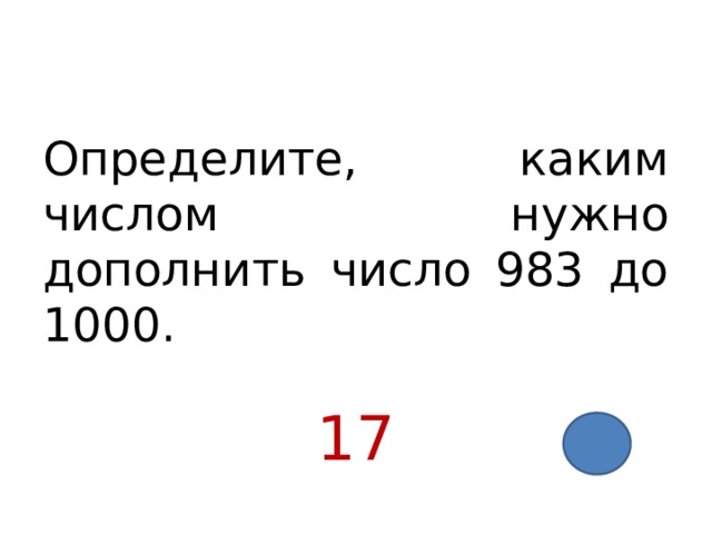 Определите, каким числом нужно дополнить число 983 до 1000. 17 