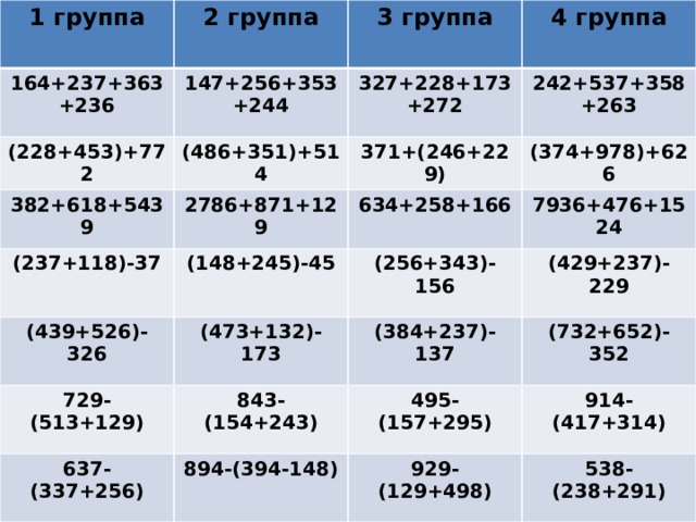 1 группа 2 группа 164+237+363+236 3 группа 147+256+353+244 (228+453)+772 382+618+5439 4 группа 327+228+173+272 (486+351)+514 2786+871+129 (237+118)-37 371+(246+229) 242+537+358+263 (374+978)+626 634+258+166 (148+245)-45 (439+526)-326 729-(513+129) 7936+476+1524 (256+343)-156 (473+132)-173 637-(337+256) 843-(154+243) (384+237)-137 (429+237)-229 495-(157+295) 894-(394-148) (732+652)-352 929-(129+498) 914-(417+314) 538-(238+291) 