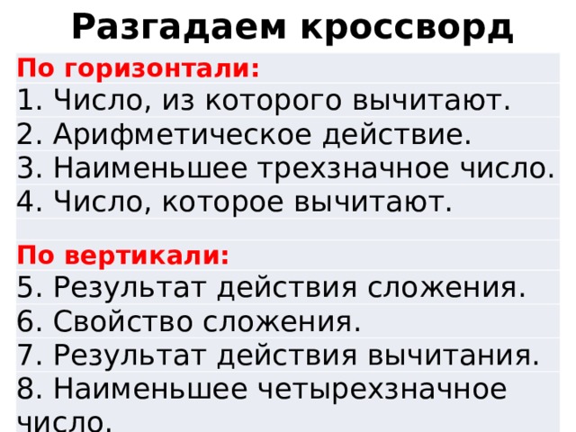 Разгадаем кроссворд По горизонтали: 1. Число, из которого вычитают. 2. Арифметическое действие. 3. Наименьшее трехзначное число. 4. Число, которое вычитают. По вертикали: 5. Результат действия сложения. 6. Свойство сложения. 7. Результат действия вычитания. 8. Наименьшее четырехзначное число. 