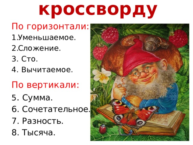 Ответы к кроссворду По горизонтали: Уменьшаемое. Сложение. 3. Сто. 4. Вычитаемое. По вертикали: 5 . Сумма. 6. Сочетательное. 7. Разность. 8. Тысяча. 