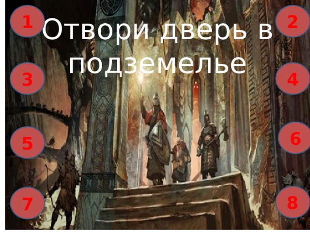 1 2 Отвори дверь в подземелье 3 4 6 5 8 7 